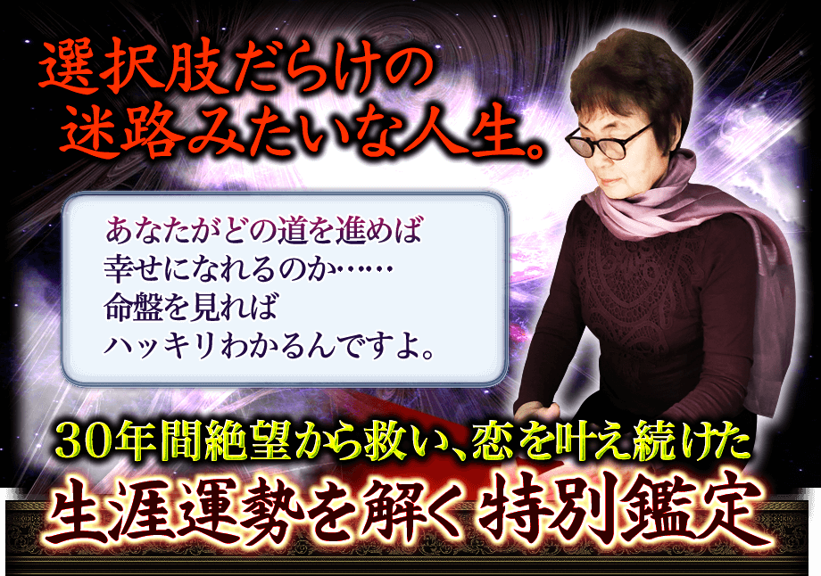 選択肢だらけの迷路みたいな人生。　あなたがどの道を進めば幸せになれるのか……命盤を見ればハッキリわかるんですよ。30年間絶望から救い、恋を叶え続けた生涯運勢を解く特別鑑定