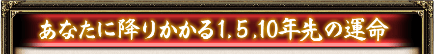 あなたに降りかかる1,5,10年先の運命