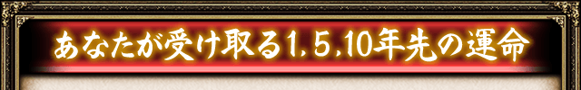あなたが受け取る1,5,10年先の運命